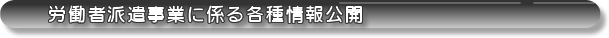 労働者派遣事業に係る各種情報公開